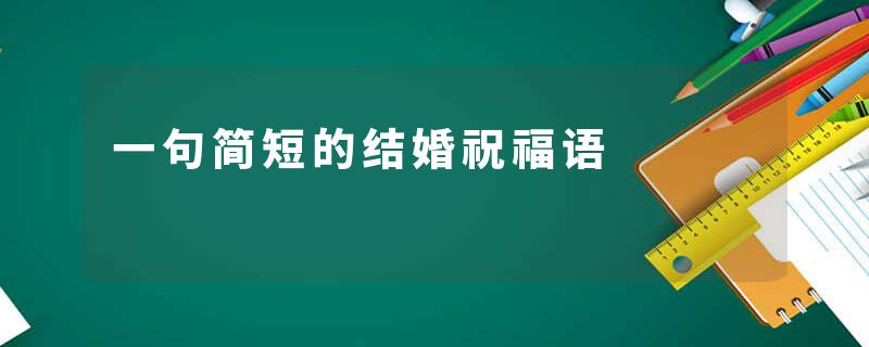 一句简短的结婚祝福语