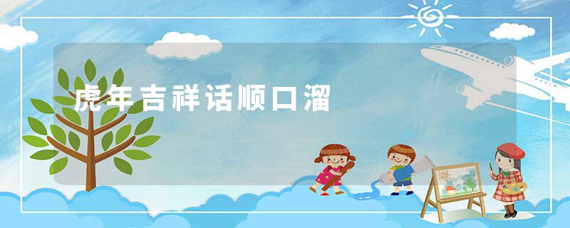 虎年吉祥话顺口溜