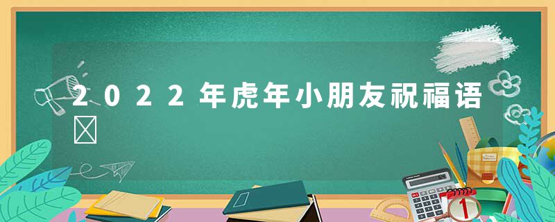 2022年虎年小朋友祝福语	