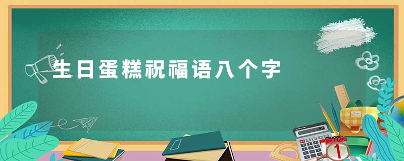 生日蛋糕祝福语八个字