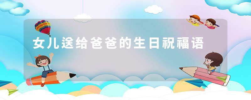女儿送给爸爸的生日祝福语