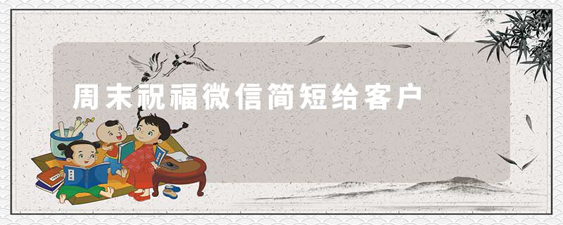 周末祝福微信简短给客户