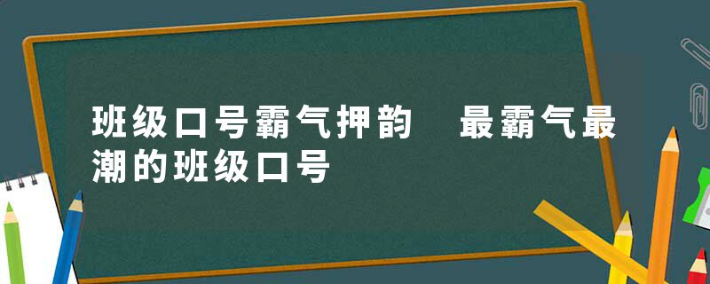 班级口号霸气押韵 最霸气最潮的班级口号