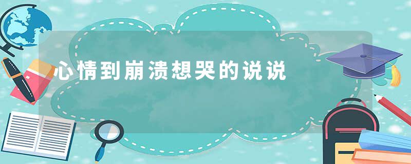 心情到崩溃想哭的说说