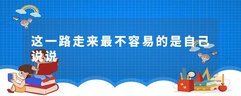 这一路走来最不容易的是自己说说