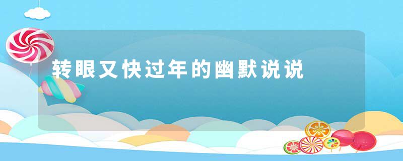 转眼又快过年的幽默说说