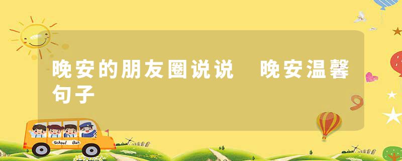 晚安的朋友圈说说 晚安温馨句子