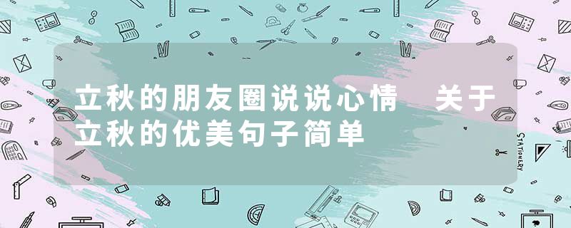 立秋的朋友圈说说心情 关于立秋的优美句子简单