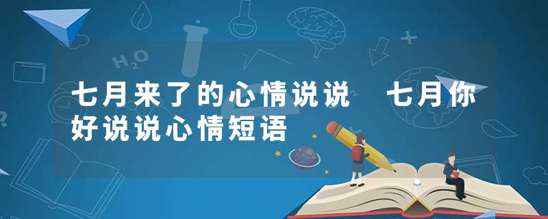 七月来了的心情说说 七月你好说说心情短语