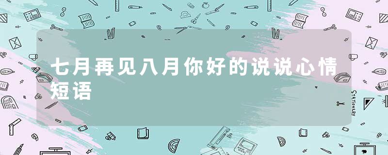 七月再见八月你好的说说心情短语
