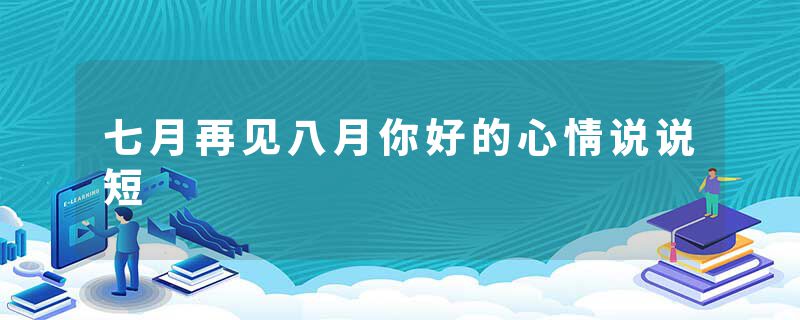 七月再见八月你好的心情说说短
