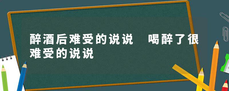 醉酒后难受的说说 喝醉了很难受的说说