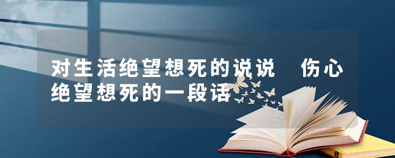 对生活绝望想死的说说 伤心绝望想死的一段话