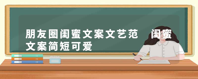 朋友圈闺蜜文案文艺范 闺蜜文案简短可爱