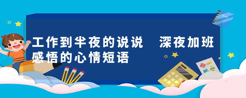 工作到半夜的说说 深夜加班感悟的心情短语