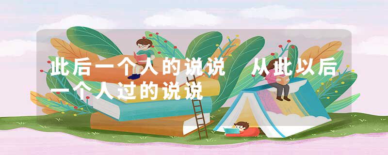 此后一个人的说说 从此以后一个人过的说说