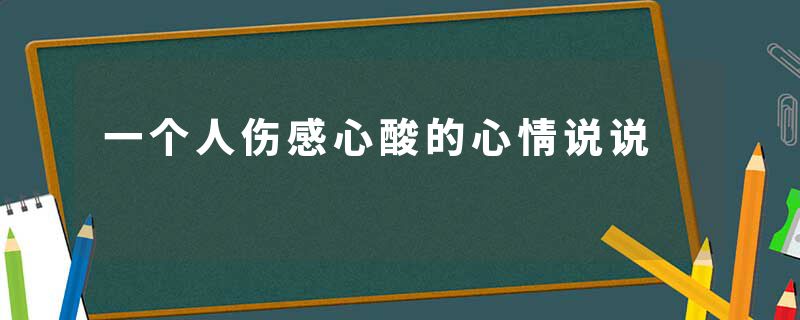 一个人伤感心酸的心情说说