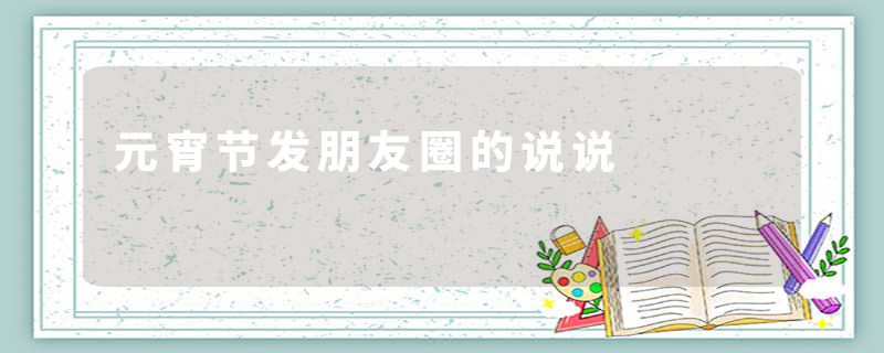 元宵节发朋友圈的说说