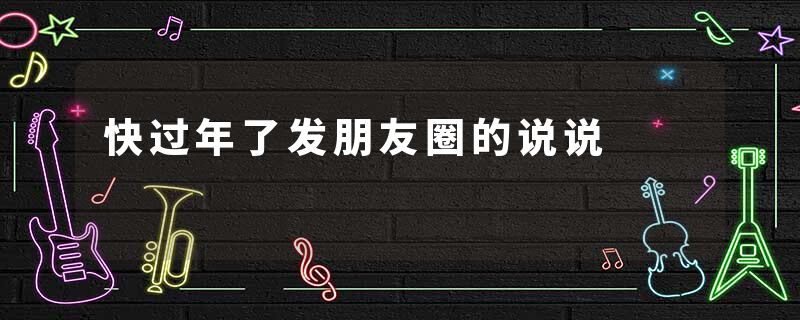 快过年了发朋友圈的说说