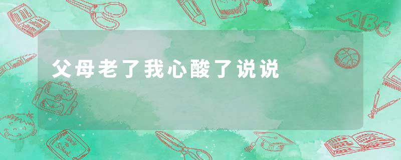 父母老了我心酸了说说