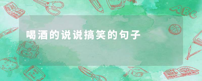 喝酒的说说搞笑的句子