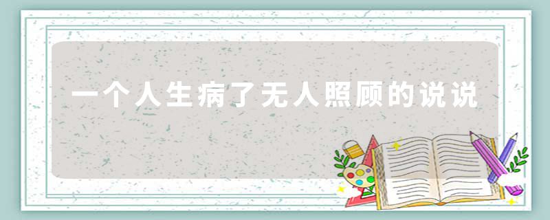 一个人生病了无人照顾的说说