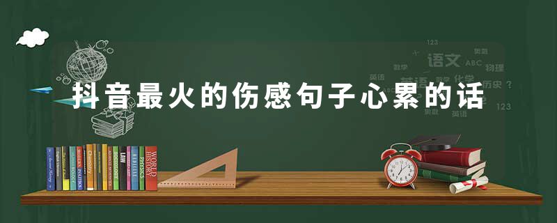 抖音最火的伤感句子心累的话