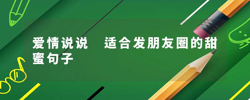 爱情说说 适合发朋友圈的甜蜜句子