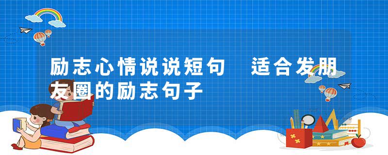 励志心情说说短句 适合发朋友圈的励志句子