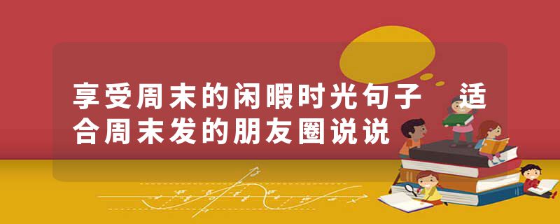 享受周末的闲暇时光句子 适合周末发的朋友圈说说
