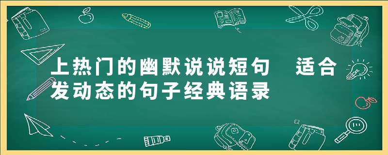 上热门的幽默说说短句 适合发动态的句子经典语录