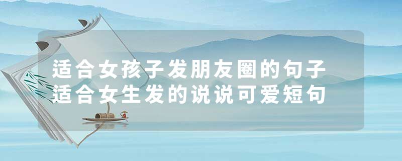 适合女孩子发朋友圈的句子 适合女生发的说说可爱短句
