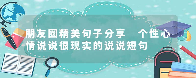 朋友圈精美句子分享 个性心情说说很现实的说说短句