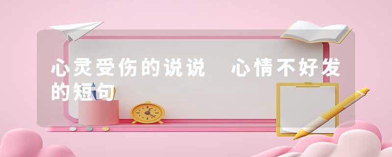 心灵受伤的说说 心情不好发的短句