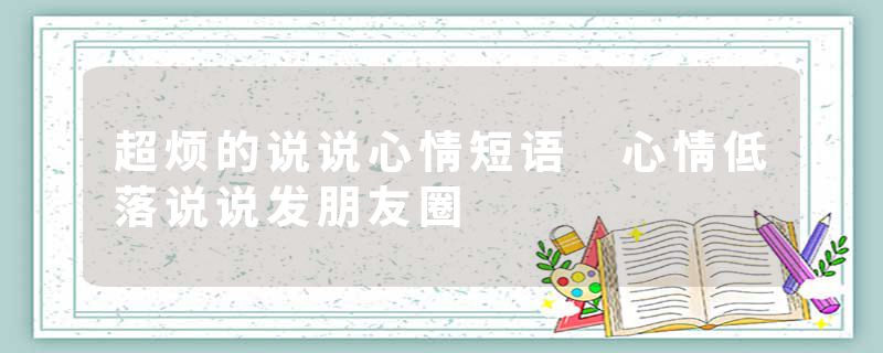 超烦的说说心情短语 心情低落说说发朋友圈