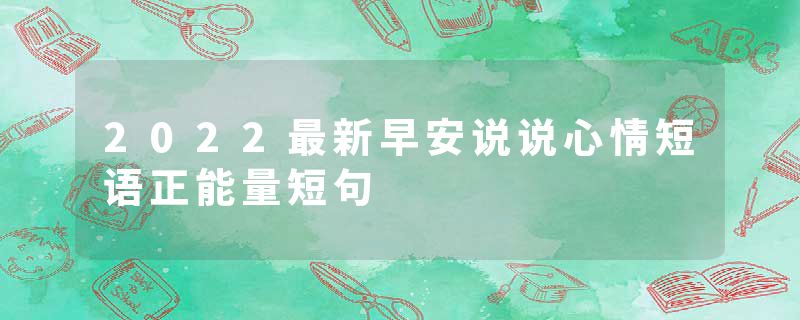 2022最新早安说说心情短语正能量短句