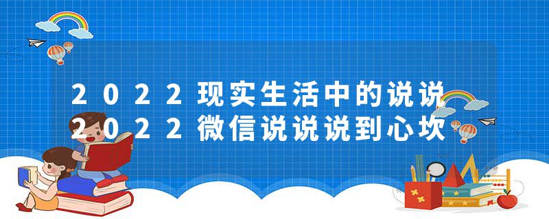 2022现实生活中的说说 2022微信说说说到心坎
