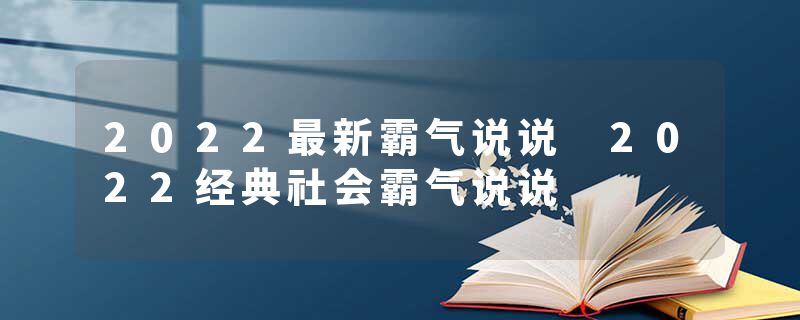 2022最新霸气说说 2022经典社会霸气说说