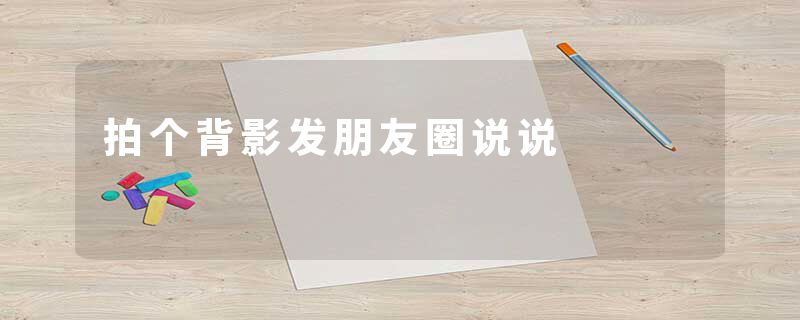 拍个背影发朋友圈说说