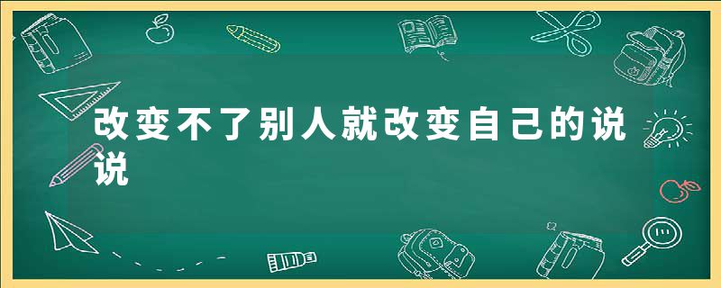 改变不了别人就改变自己的说说