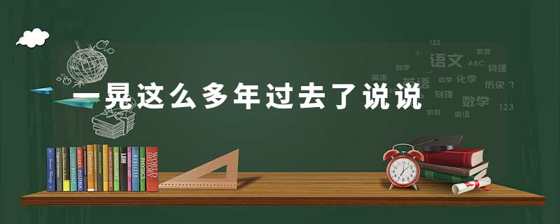 一晃这么多年过去了说说