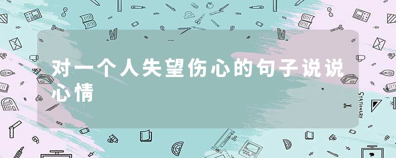 对一个人失望伤心的句子说说心情