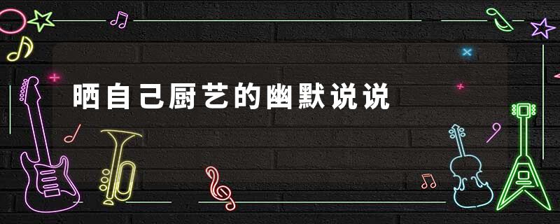 晒自己厨艺的幽默说说