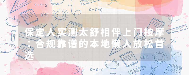 保定人实测太舒相伴上门按摩：合规靠谱的本地懒人放松首选