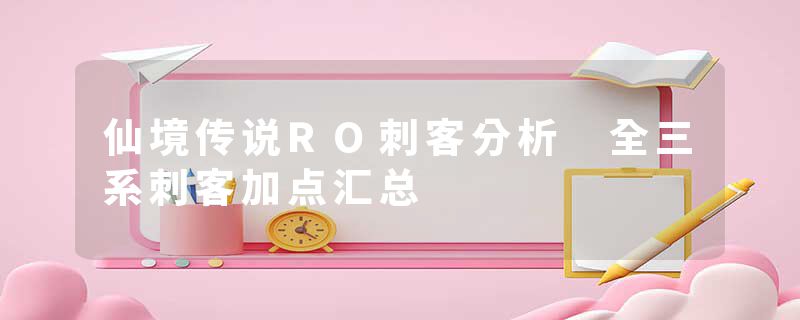 仙境传说RO刺客分析 全三系刺客加点汇总