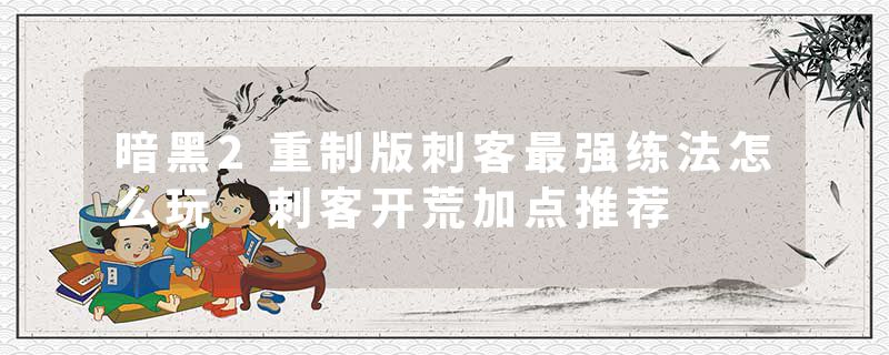 暗黑2重制版刺客最强练法怎么玩 刺客开荒加点推荐