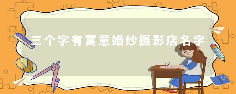三个字有寓意婚纱摄影店名字