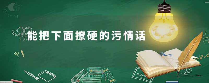 能把下面撩硬的污情话