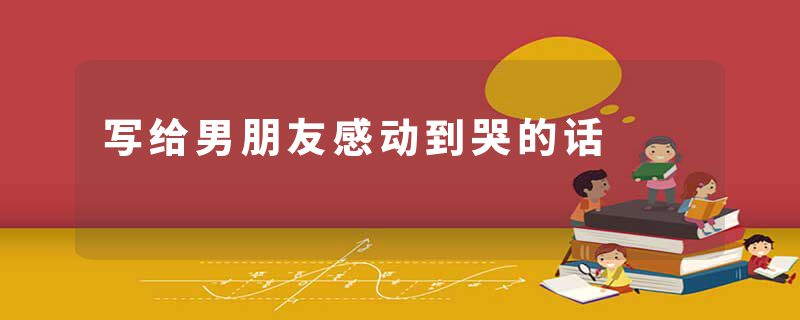 写给男朋友感动到哭的话