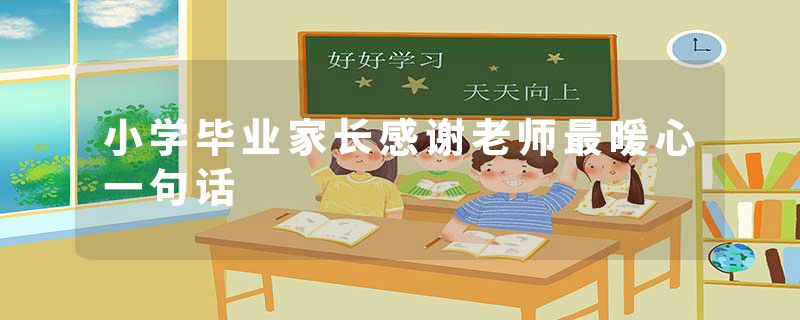 小学毕业家长感谢老师最暖心一句话